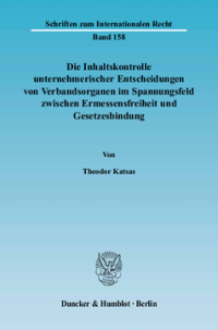 Die Inhaltskontrolle unternehmerischer Entscheidungen von Verbandsorganen im Spannungsfeld zwischen Ermessensfreiheit und Gesetzesbindung