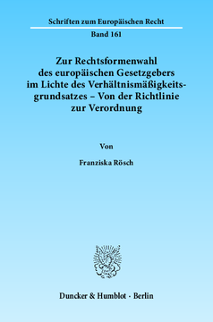 Zur Rechtsformenwahl des europäischen Gesetzgebers im Lichte des Verhältnismäßigkeitsgrundsatzes – Von der Richtlinie zur Verordnung Zur Rechtsformenwahl des europäischen Gesetzgebers im Lichte des Verhältnismäßigkeitsgrundsatzes – Von der Richtlinie zur Verordnung