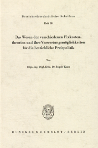 Das Wesen der verschiedenen Fixkostentheorien und ihre Verwertungsmöglichkeiten für die betriebliche Preispolitik