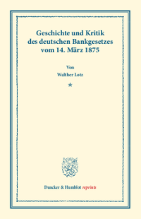 Geschichte und Kritik des deutschen Bankgesetzes vom 14. März 1875