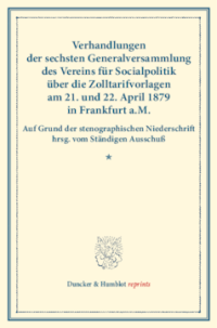 Verhandlungen der sechsten Generalversammlung des Vereins für Socialpolitik über die Zolltarifvorlagen am 21. und 22. April 1879 in Frankfurt a.M