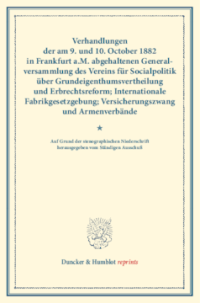 Verhandlungen der am 9. und 10. October 1882 in Frankfurt a.M. abgehaltenen Generalversammlung des Vereins für Socialpolitik über Grundeigenthumsvertheilung und Erbrechtsreform; Internationale Fabrikgesetzgebung; Versicherungszwang und Armenverbände