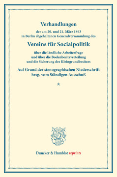 Verhandlungen der am 20. und 21. März 1893 in Berlin abgehaltenen Generalversammlung des Vereins für Socialpolitik über die ländliche Arbeiterfrage und über die Bodenbesitzverteilung und die Sicherung des Kleingrundbesitzes Verhandlungen der am 20. und 21. März 1893 in Berlin abgehaltenen Generalversammlung des Vereins für Socialpolitik über die ländliche Arbeiterfrage und über die Bodenbesitzverteilung und die Sicherung des Kleingrundbesitzes