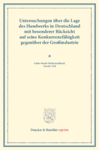 Untersuchungen über die Lage des Handwerks in Deutschland mit besonderer Rücksicht auf seine Konkurrenzfähigkeit gegenüber der Großindustrie