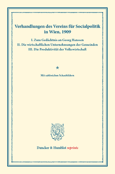 Verhandlungen des Vereins für Socialpolitik in Wien, 1909. I. Zum Gedächtnis an Georg Hanssen – II. Die wirtschaftlichen Unternehmungen der Gemeinden – III. Die Produktivität der Volkswirtschaft Verhandlungen des Vereins für Socialpolitik in Wien, 1909. I. Zum Gedächtnis an Georg Hanssen – II. Die wirtschaftlichen Unternehmungen der Gemeinden – III. Die Produktivität der Volkswirtschaft