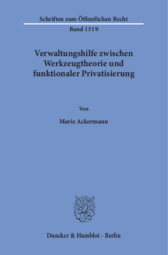 Verwaltungshilfe zwischen Werkzeugtheorie und funktionaler Privatisierung Verwaltungshilfe zwischen Werkzeugtheorie und funktionaler Privatisierung