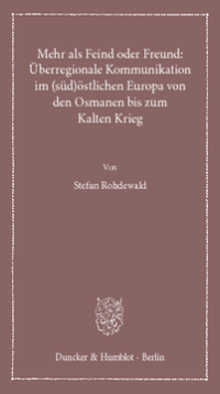Mehr als Feind oder Freund: Überregionale Kommunikation im (süd)östlichen Europa von den Osmanen bis zum Kalten Krieg