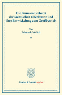 Die Baumwollweberei der sächsischen Oberlausitz und ihre Entwickelung zum Großbetrieb