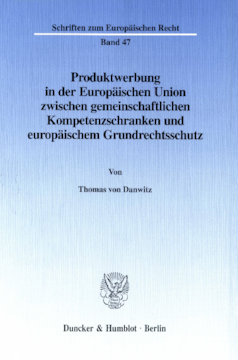 Produktwerbung in der Europäischen Union zwischen gemeinschaftlichen Kompetenzschranken und europäischem Grundrechtsschutz