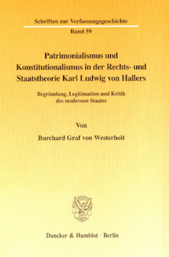 Patrimonialismus und Konstitutionalismus in der Rechts- und Staatstheorie Karl Ludwig von Hallers Patrimonialismus und Konstitutionalismus in der Rechts- und Staatstheorie Karl Ludwig von Hallers