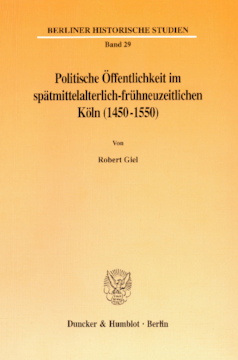 Politische Öffentlichkeit im spätmittelalterlich-frühneuzeitlichen Köln (1450-1550)