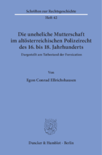 Die uneheliche Mutterschaft im altösterreichischen Polizeirecht des 16. bis 18. Jahrhunderts, dargestellt am Tatbestand der Fornication