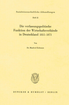 Die verfassungspolitische Funktion der Wirtschaftsverbände in Deutschland 1815–1871 Die verfassungspolitische Funktion der Wirtschaftsverbände in Deutschland 1815–1871