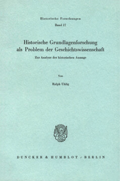Historische Grundlagenforschung als Problem der Geschichtswissenschaft Historische Grundlagenforschung als Problem der Geschichtswissenschaft