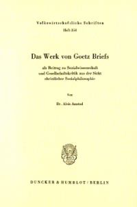 Das Werk von Goetz Briefs, als Beitrag zu Sozialwissenschaft und Gesellschaftskritik aus der Sicht christlicher Sozialphilosophie