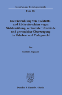 Die Entwicklung von Rücktritts- und Rückrufsrechten wegen Nichtausübung, veränderter Umstände und gewandelter Überzeugung im Urheber- und Verlagsrecht