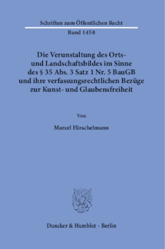 Die Verunstaltung des Orts- und Landschaftsbildes im Sinne des § 35 Abs. 3 Satz 1 Nr. 5 BauGB und ihre verfassungsrechtlichen Bezüge zur Kunst- und Glaubensfreiheit Die Verunstaltung des Orts- und Landschaftsbildes im Sinne des § 35 Abs. 3 Satz 1 Nr. 5 BauGB und ihre verfassungsrechtlichen Bezüge zur Kunst- und Glaubensfreiheit