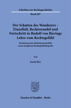 Der Schatten des Wanderers – Einzelfall, Rechtswandel und Fortschritt in Rudolf von Jherings Lehre vom Rechtsgefühl Der Schatten des Wanderers – Einzelfall, Rechtswandel und Fortschritt in Rudolf von Jherings Lehre vom Rechtsgefühl