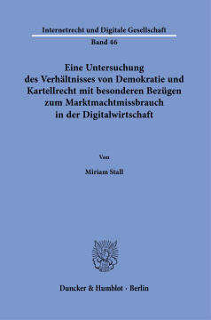 Eine Untersuchung des Verhältnisses von Demokratie und Kartellrecht mit besonderen Bezügen zum Marktmachtmissbrauch in der Digitalwirtschaft Eine Untersuchung des Verhältnisses von Demokratie und Kartellrecht mit besonderen Bezügen zum Marktmachtmissbrauch in der Digitalwirtschaft