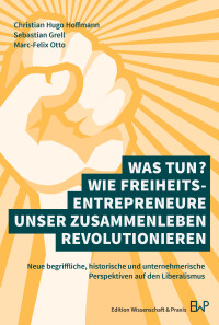 Was tun? Wie Freiheitsentrepreneure unser Zusammenleben revolutionieren